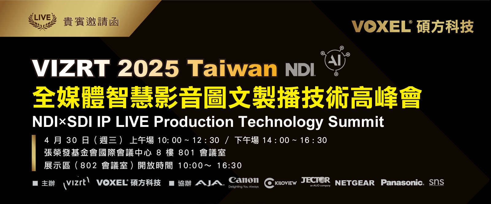 
        Vizrt 2025 Taiwan 全媒體智慧影音圖文製播技術高峰會 
        NDIxSDI IP LIVE Production Technology Summit 
        活動日期:  2025年4月30日(週三) 上午場 10: 00 ~ 12 : 00 / 下午場 14 : 00 ~ 16 : 00
        活動地點:  張榮發基金會國際會議中心8樓801會議室
        主辦單位:  Vizrt VOXEL碩方科技  
        協辦單位 :  AJA  Kiloview  NETGEAR  Panasonic SNS
        